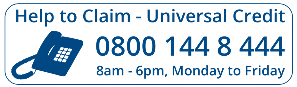 Help to claim - Universal Credit on Freephone 0800 144 8 444 8am until 6pm, Monday to Friday
